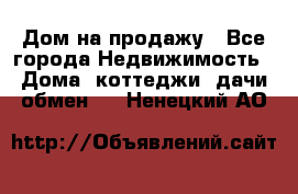 Дом на продажу - Все города Недвижимость » Дома, коттеджи, дачи обмен   . Ненецкий АО